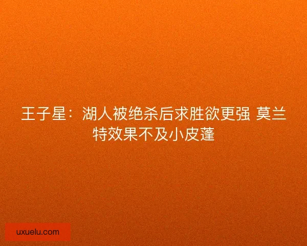 王子星：湖人被绝杀后求胜欲更强 莫兰特效果不及小皮蓬