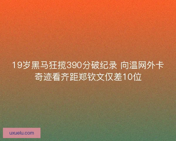 19岁黑马狂揽390分破纪录 向温网外卡奇迹看齐距郑钦文仅差10位