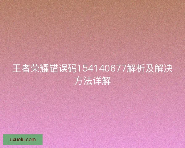 王者荣耀错误码154140677解析及解决方法详解